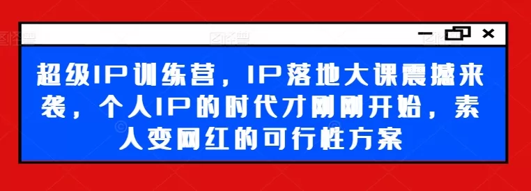 超级IP训练营：素人变网红可行性方案与落地大课