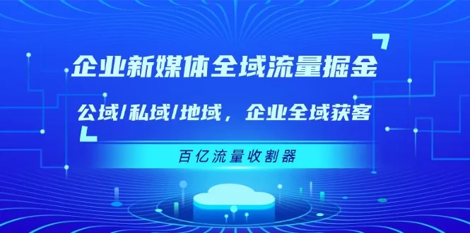 企业全域流量掘金：公域/私域/地域三域协同获客