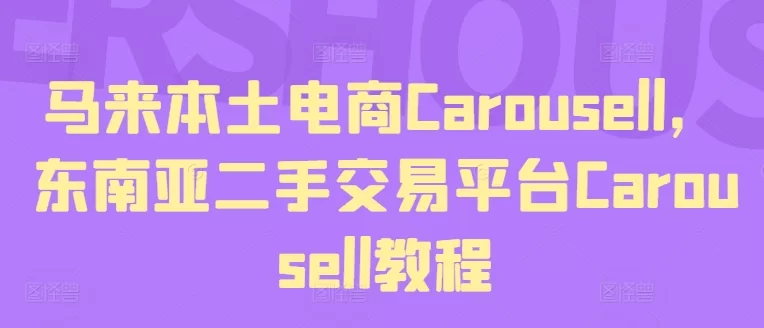 Carousell东南亚二手交易平台教程：马来本土电商注册与运营全攻略