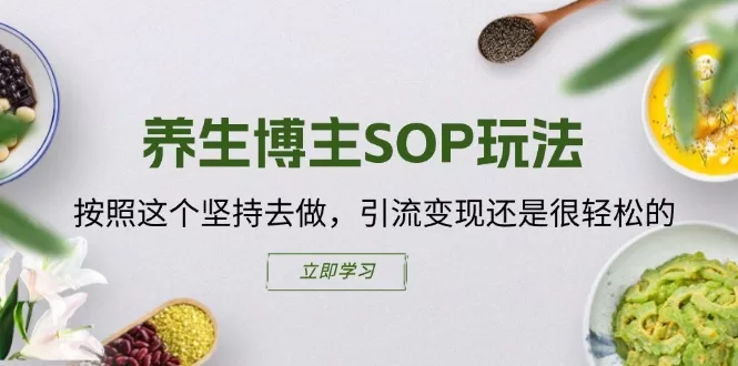 养生博主SOP实操指南：坚持这套玩法轻松引流变现