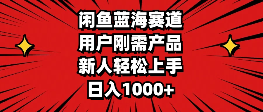 闲鱼蓝海赛道：刚需产品新手日赚1000+的实操指南