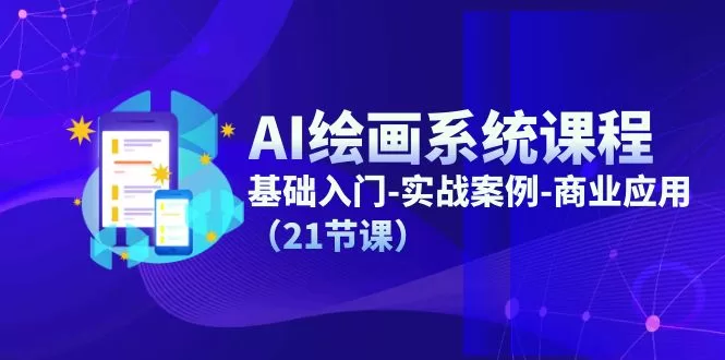 AI绘画系统课程：从基础入门到商业应用的21节实战课
