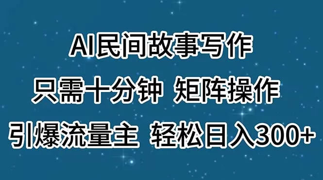 AI民间故事写作教程:10分钟矩阵操作,引爆流量主日入300+