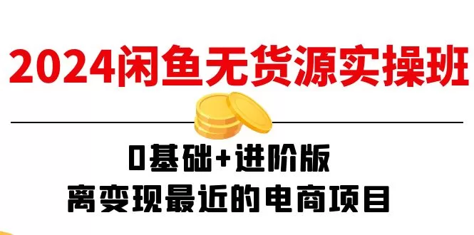 2024闲鱼无货源实操班：0基础到进阶，15节课程助你快速变现