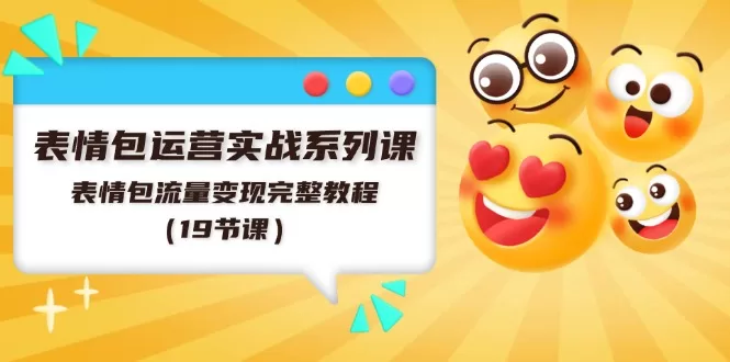 表情包运营实战：19节课完整教程，流量变现路径全解析