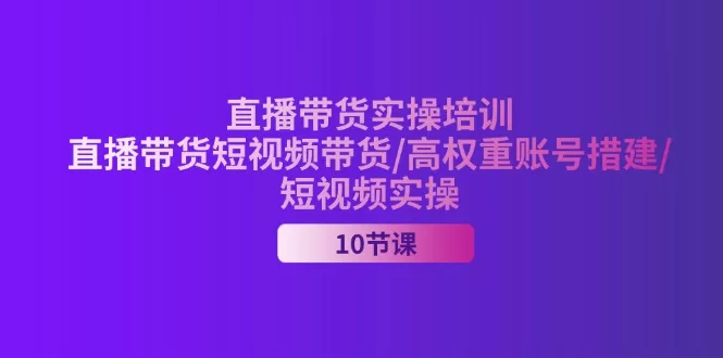 2024直播带货实操培训：高权重账号搭建与短视频带货指南