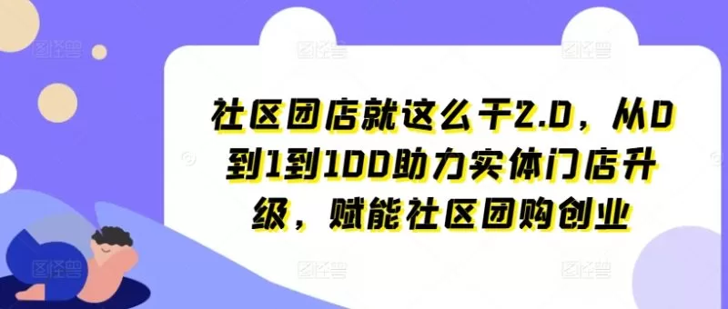 社区团店2.0实战指南：从0到1到100赋能实体门店升级与团购创业