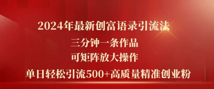 2024创富语录引流法:3分钟一条作品,矩阵操作日引500创业粉