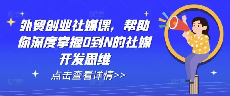 外贸创业社媒课：从0到N掌握社媒开发思维与AI工具实战