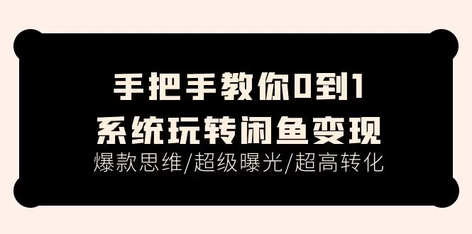 闲鱼变现0到1系统教程：爆款思维与超高转化实战课（15节）
