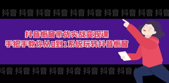 抖音橱窗带货实战课：11节系统教程从0到1玩转变现