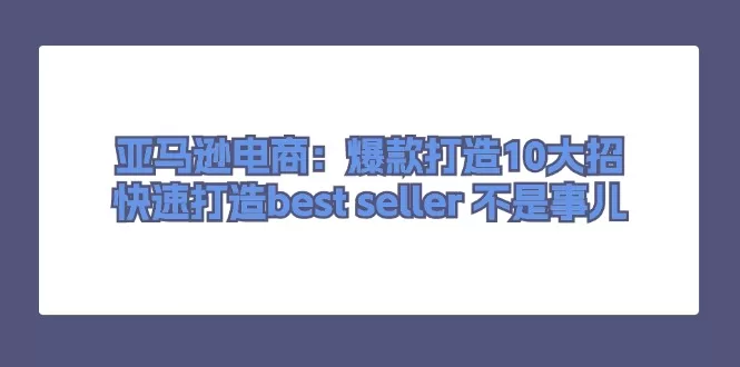 亚马逊爆款打造10大策略,快速晋升Best Seller指南