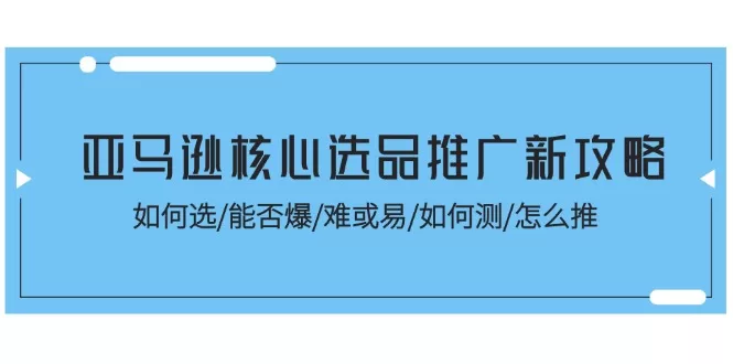 亚马逊选品推广实战指南：选品、测款与爆款打造全攻略
