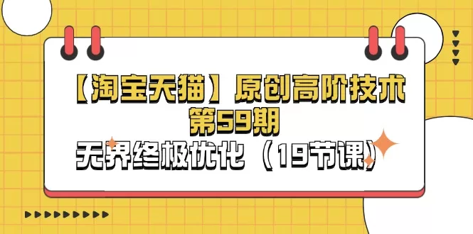 淘系无界终极优化教程：19节课高阶技术实战课