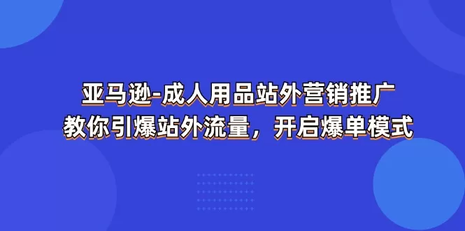 亚马逊成人用品站外营销推广:引爆流量与爆单实战指南