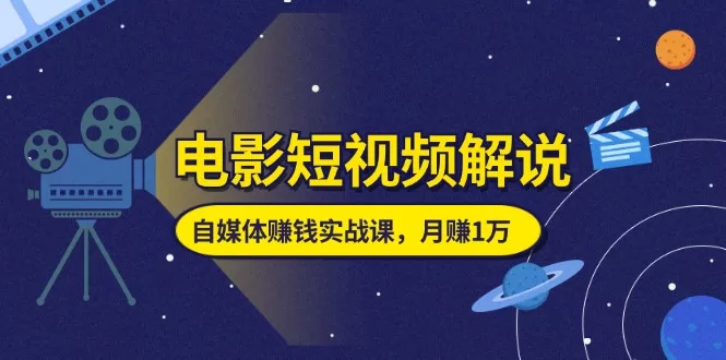 电影解说短视频自媒体赚钱实战课，从零开始月赚1万