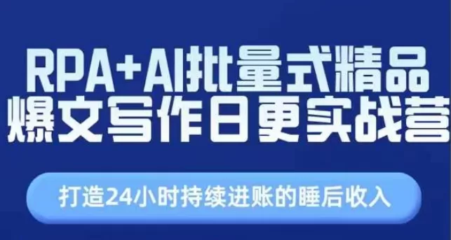 RPA+AI批量爆文写作实战营，打造24小时睡后收入日更系统