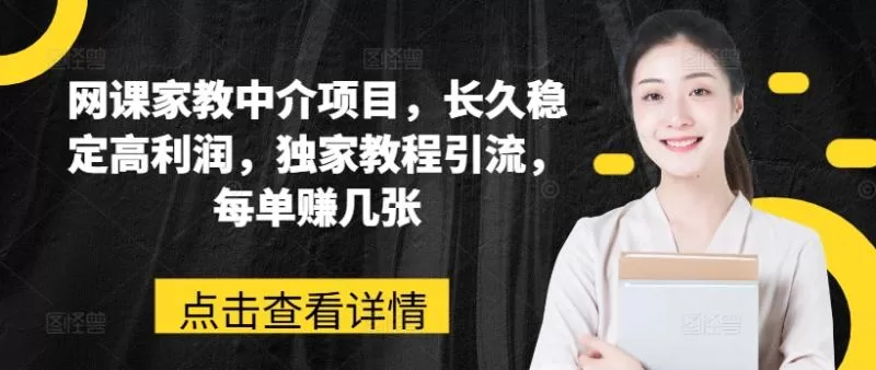 网课家教中介项目：高利润长久稳定，独家教程引流每单赚千元