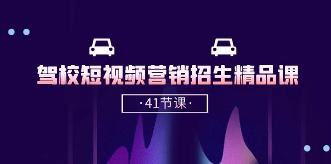驾校短视频营销招生实战课:抖音推广技巧与同城引流41讲