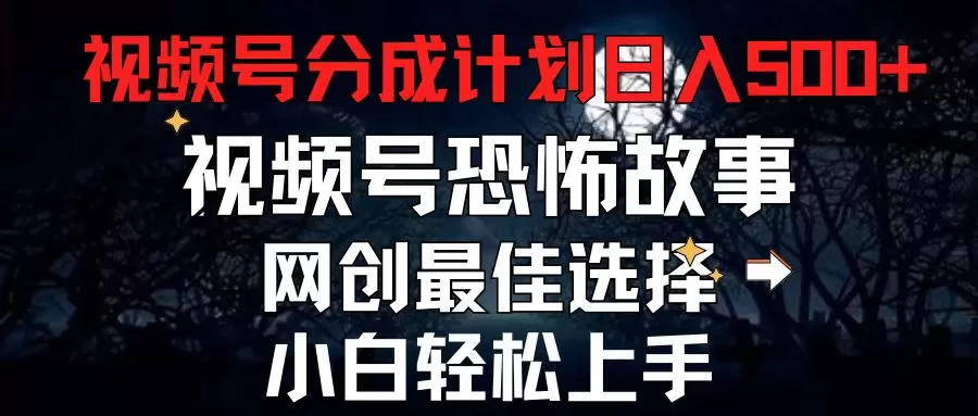 2024视频号分成计划：恐怖故事赛道每天5分钟轻松月入500+