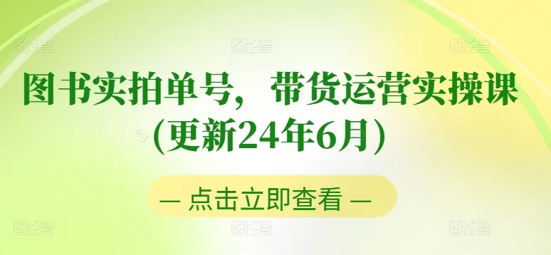 图书实拍带货运营实操课：0粉起号与老号转型全攻略（2024年6月更新）
