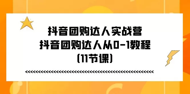 抖音团购达人从0-1实战教程,11节课带你入门变现