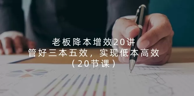 降本增效20讲：管好三本五效，实现企业低本高效运营