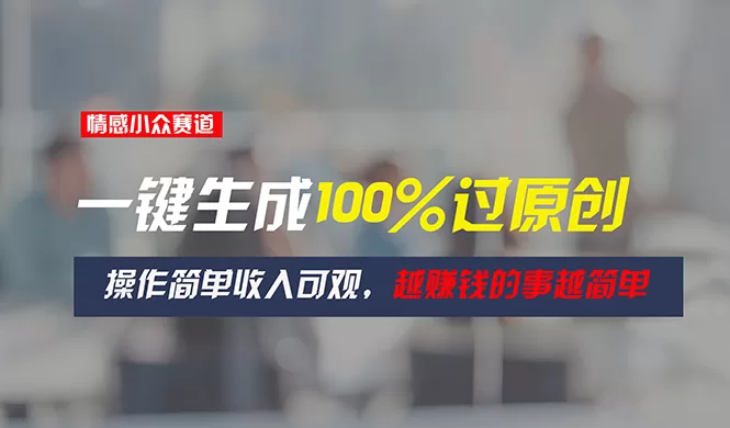 情感小众赛道一键生成原创视频，操作简单收入可观越赚钱越简单