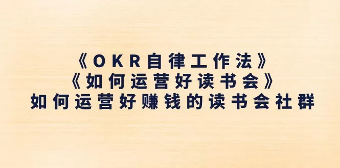 OKR自律工作法+读书会运营：打造赚钱读书会社群全攻略