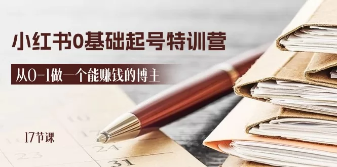 2024小红书0基础起号特训营:17节课教你从0到1做赚钱博主