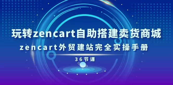 Zencart外贸建站实操指南：36节视频课自助搭建卖货商城