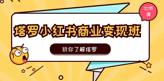 塔罗小红书商业变现实操班：10节课从入门到变现全攻略