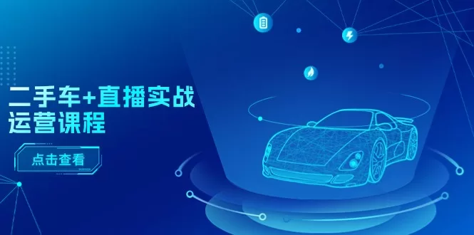 二手车直播实战运营课程：千川投放与全流程攻略