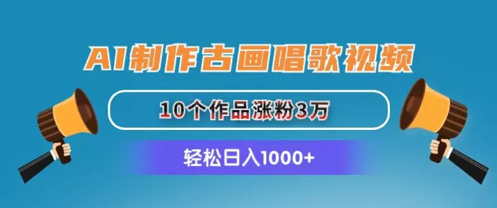 AI古画唱歌视频制作教程，10个作品涨粉3万日入1000+