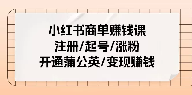 小红书商单赚钱25节课：从注册起号到蒲公英变现全攻略