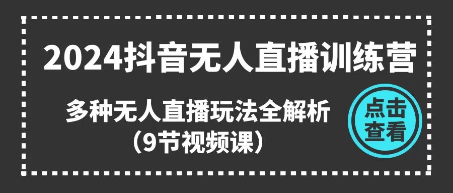 2024抖音无人直播训练营：9节视频课详解多种无人直播玩法技巧
