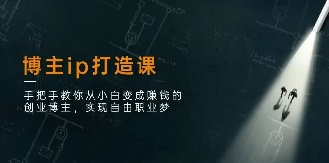 创业博主IP打造课:从小白到赚钱博主的完整指南