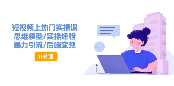 短视频上热门实操课：思维模型与变现技巧（11节）