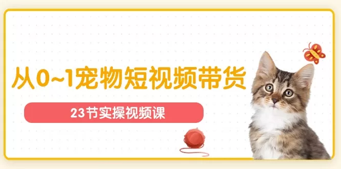 宠物短视频带货从0到1：23节实操课助你入门宠物行业