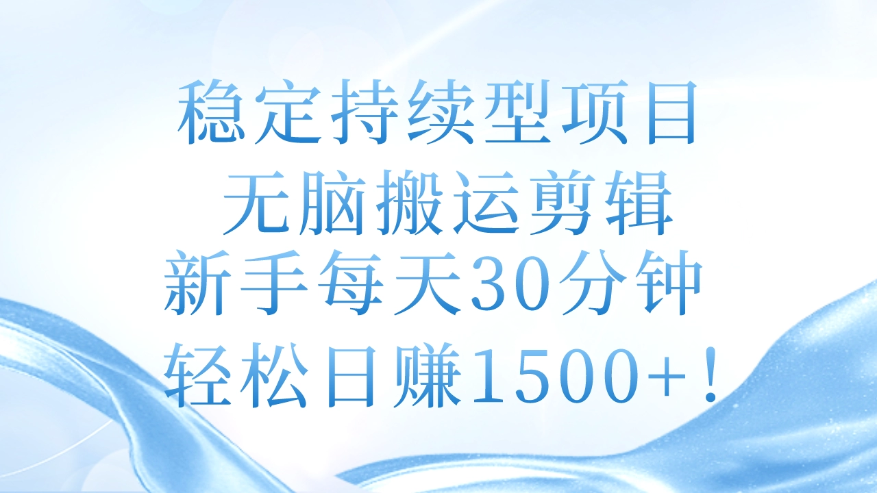 稳定持续型项目：新手30分钟剪辑搬运，日赚1500+实操指南