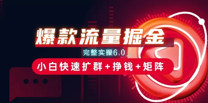 爆款流量掘金实操6.0:小白扩群挣钱与矩阵思路揭秘