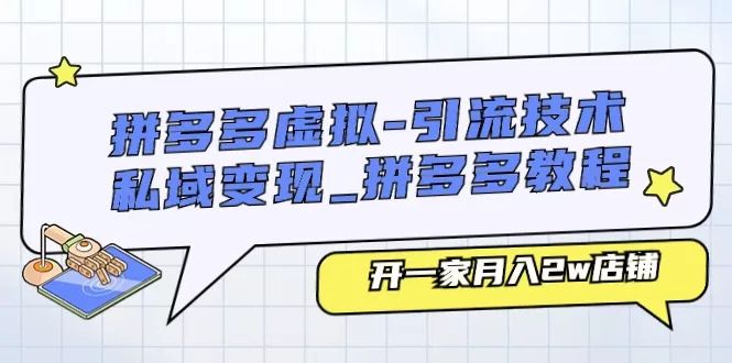 拼多多虚拟店铺运营：引流技术与私域变现教程月入2万