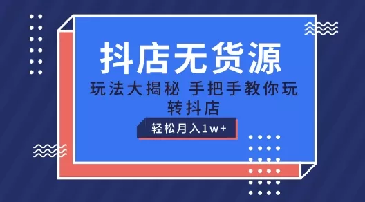 抖店无货源玩法：保姆级教程，手把手教你月入1万+