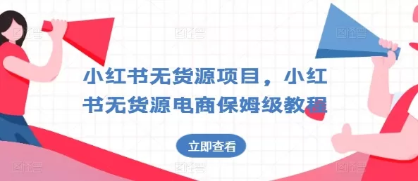 小红书无货源电商保姆级教程：从零开店到运营全攻略