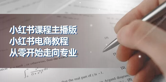 从小白到专业主播，小红书电商教程23节课程详解