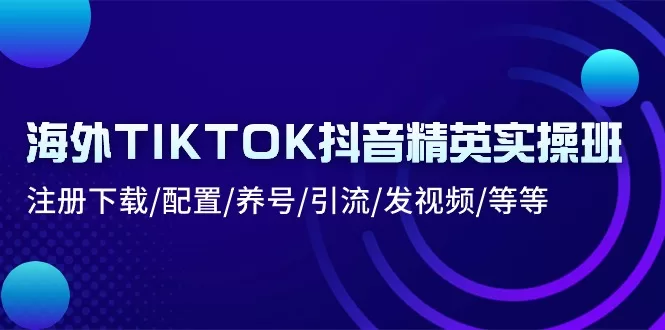 海外TikTok实操班：从注册下载到养号引流全攻略