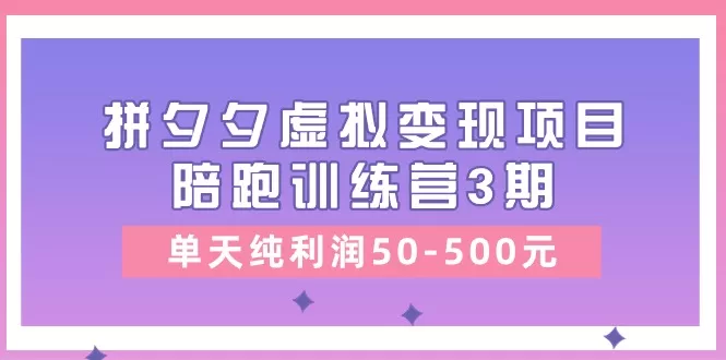 拼夕夕虚拟变现项目陪跑训练营3期:单天纯利润50-500元实操指南