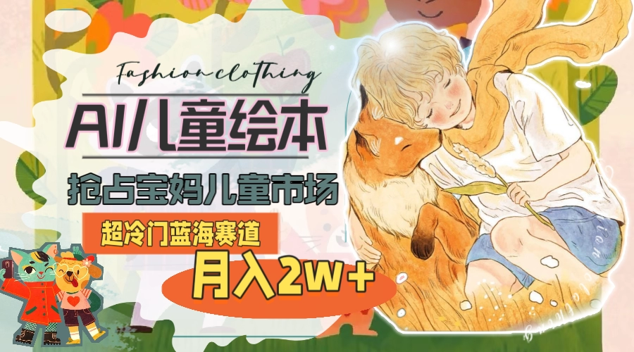 AI儿童绘本制作教程：冷门蓝海赛道月入2w+，抢占宝妈市场全攻略