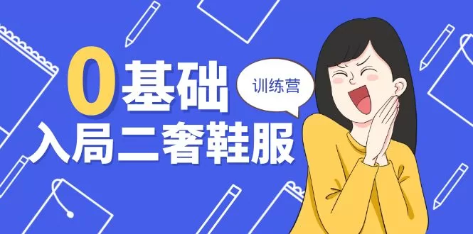 零基础入局二奢鞋服训练营：12年创业导师20节实战课分享