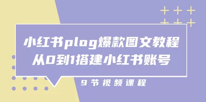 小红书Plog爆款图文教程:从0到1搭建账号变现(9节课)